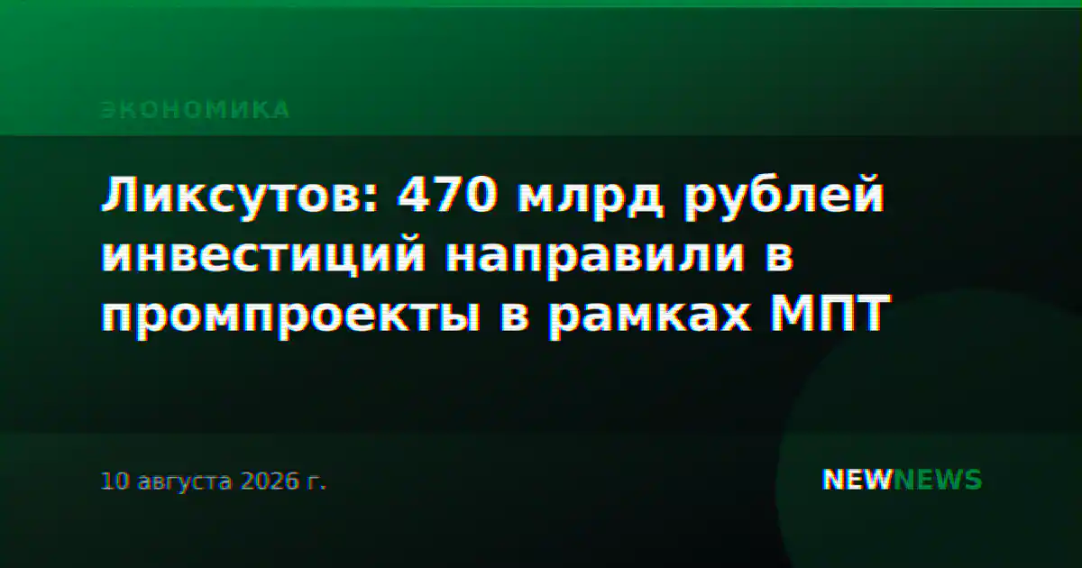 Ликсутов: 470 млрд рублей инвестиций направили в промпроекты в рамках МПТ