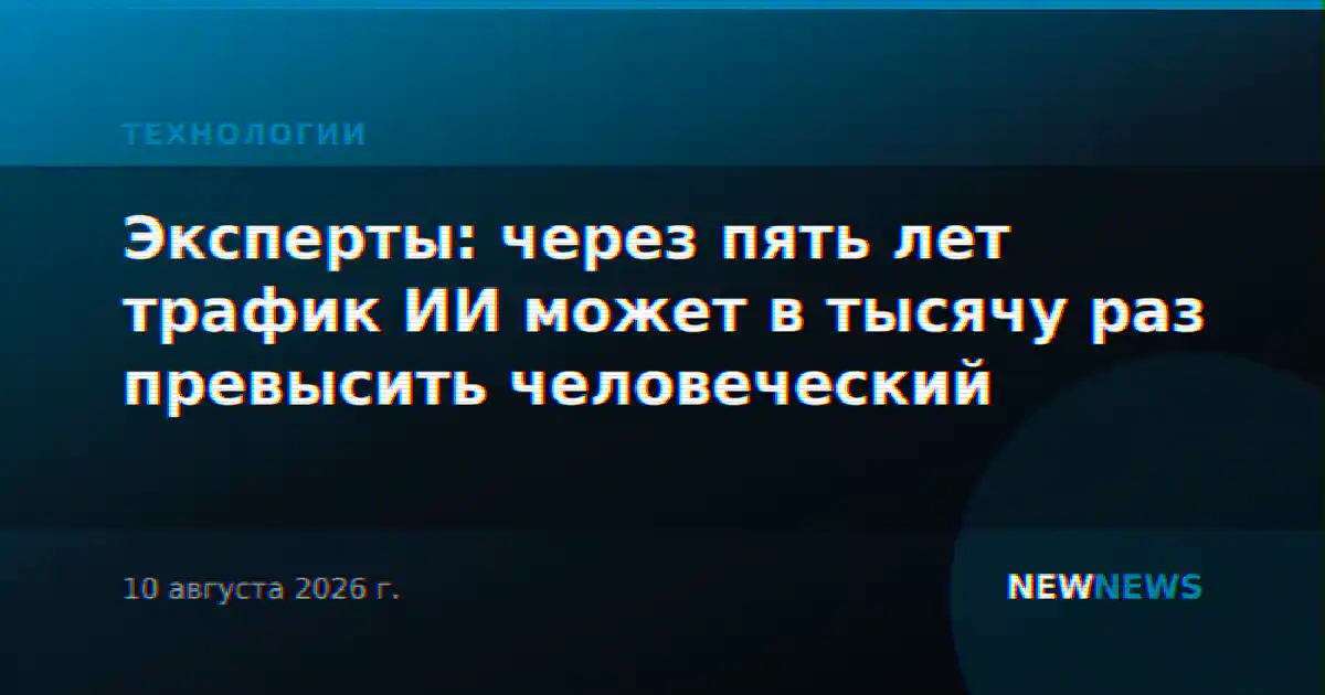 Эксперты: через пять лет трафик ИИ может в тысячу раз превысить человеческий