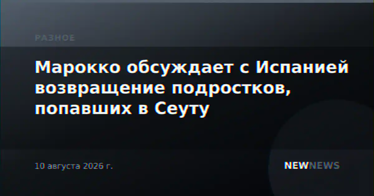 Марокко обсуждает с Испанией возвращение подростков, попавших в Сеуту