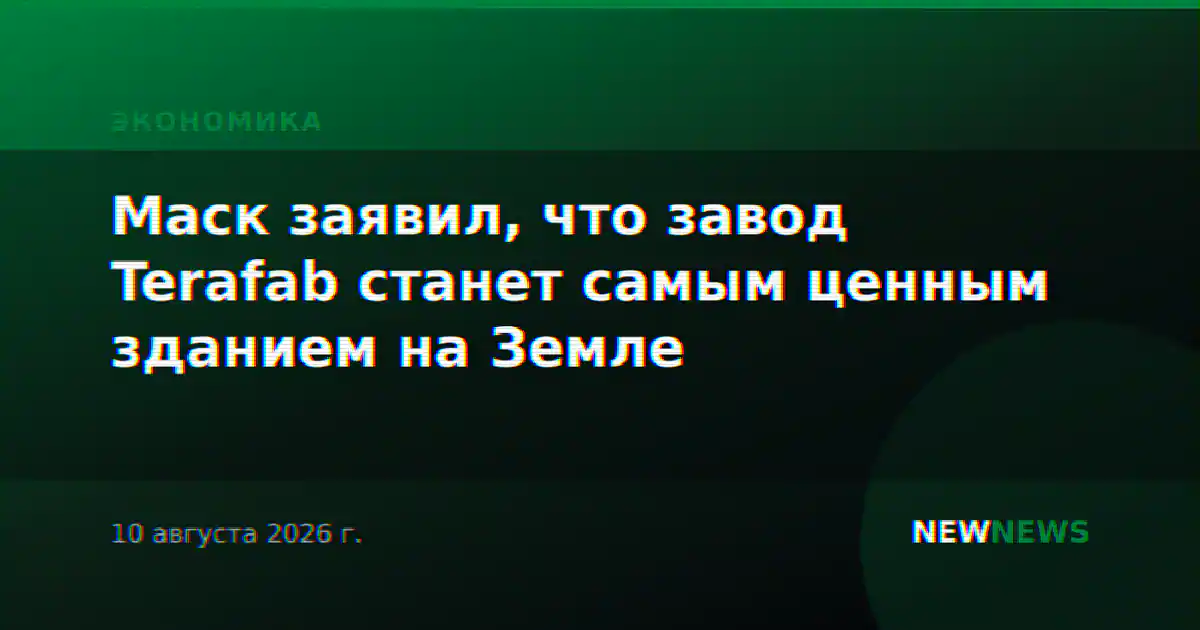 Маск заявил, что завод Terafab станет самым ценным зданием на Земле