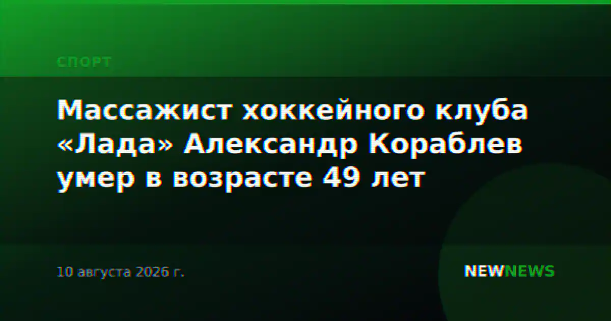 Массажист хоккейного клуба «Лада» Александр Кораблев умер в возрасте 49 лет