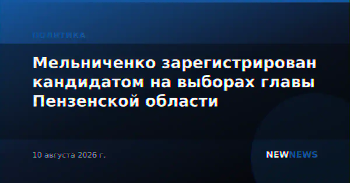 Мельниченко зарегистрирован кандидатом на выборах главы Пензенской области