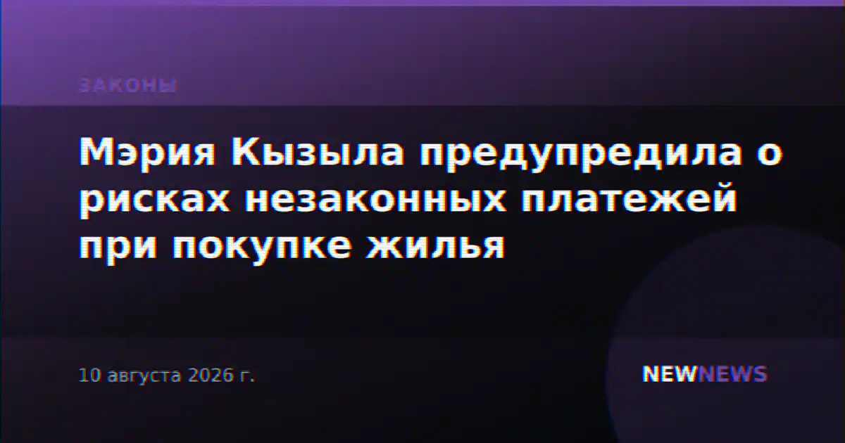Мэрия Кызыла предупредила о рисках незаконных платежей при покупке жилья