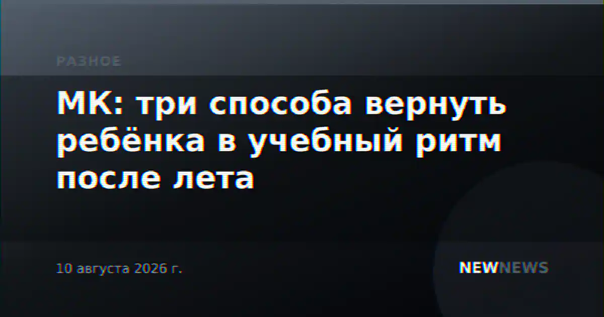 МК: три способа вернуть ребёнка в учебный ритм после лета