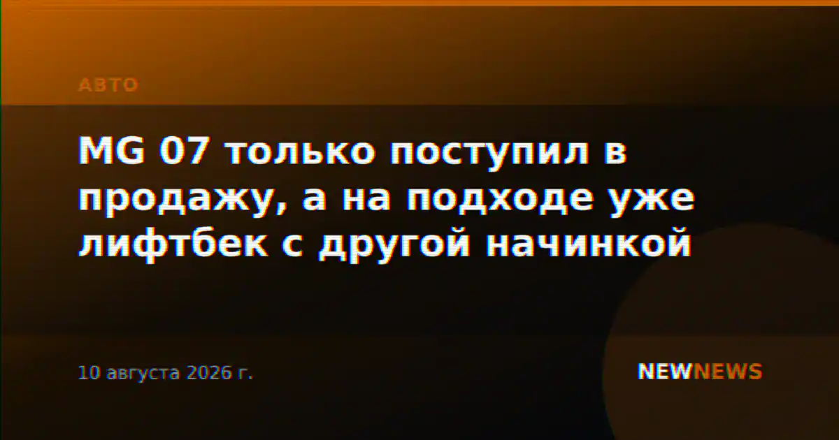 MG 07 только поступил в продажу, а на подходе уже лифтбек с другой начинкой