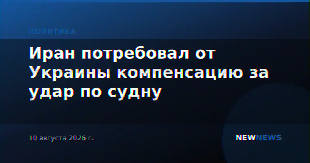 Иран потребовал от Украины компенсацию за удар по судну