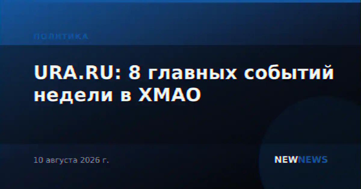 URA.RU: 8 главных событий недели в ХМАО