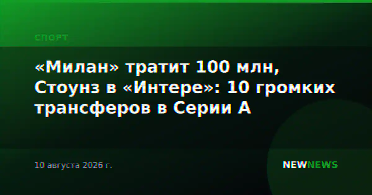«Милан» тратит 100 млн, Стоунз в «Интере»: 10 громких трансферов в Серии А