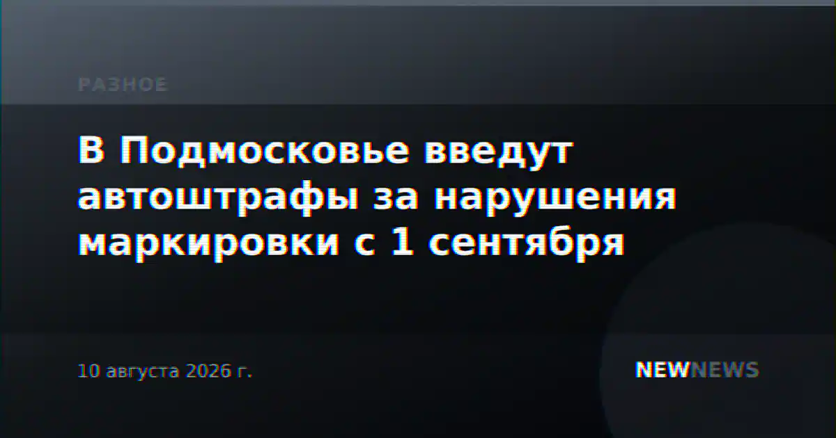 В Подмосковье введут автоштрафы за нарушения маркировки с 1 сентября