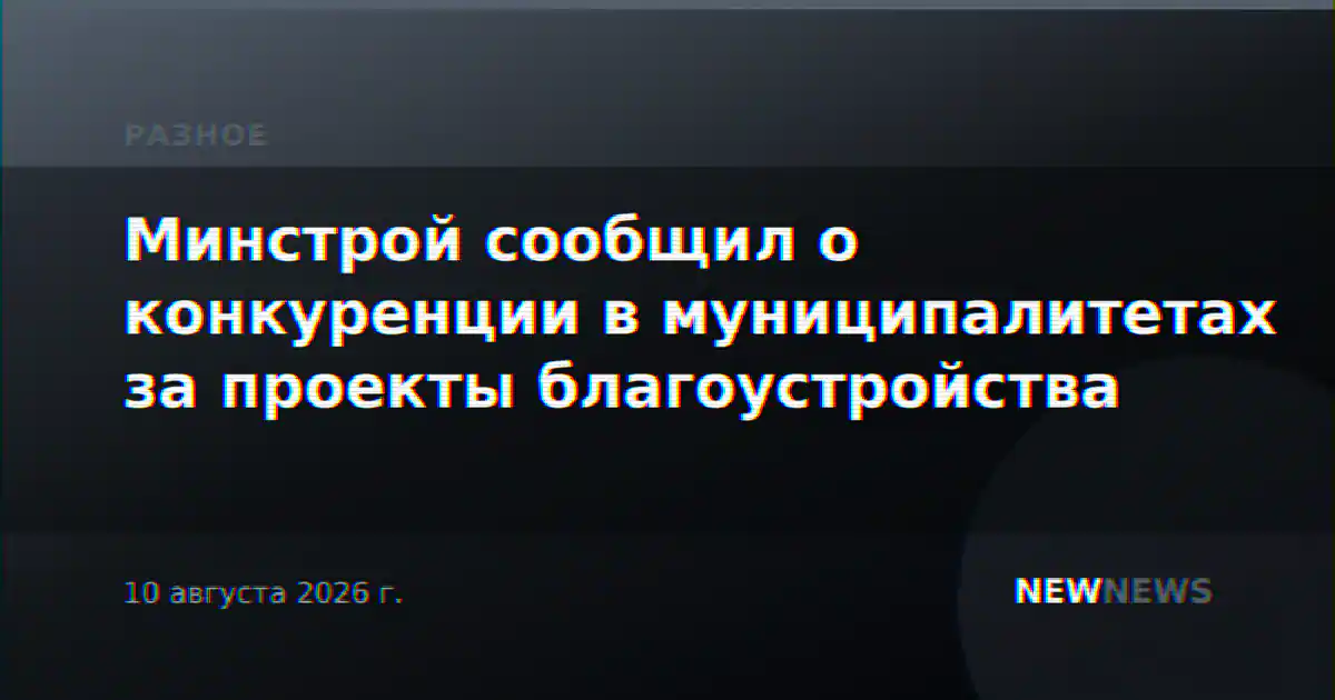 Минстрой сообщил о конкуренции в муниципалитетах за проекты благоустройства