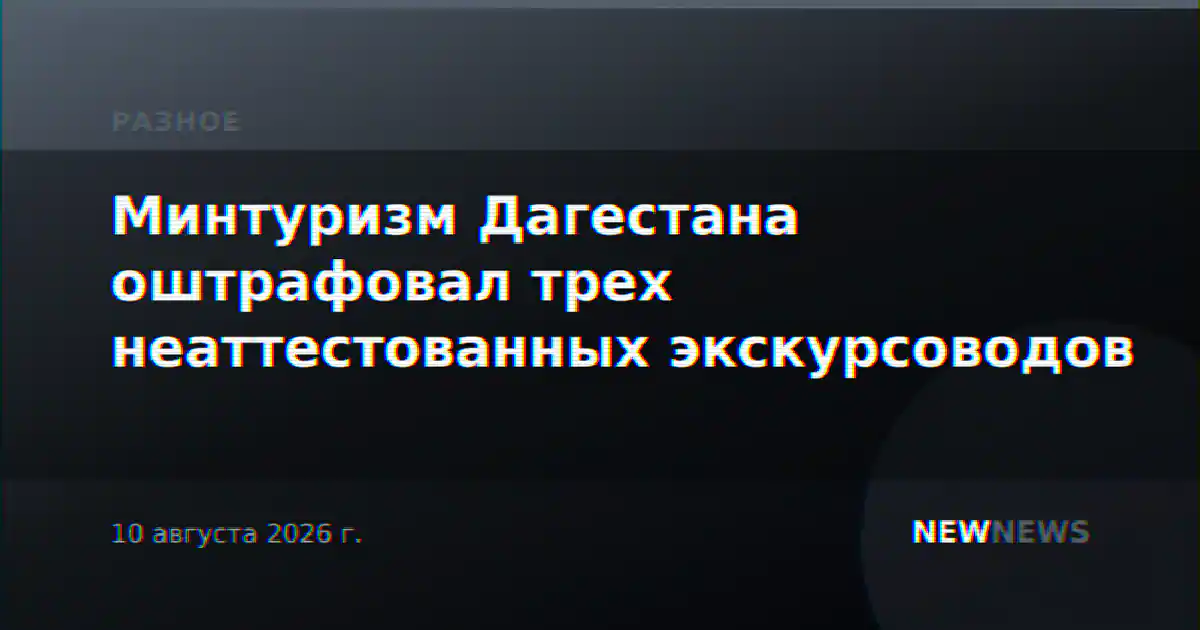 Минтуризм Дагестана оштрафовал трех неаттестованных экскурсоводов