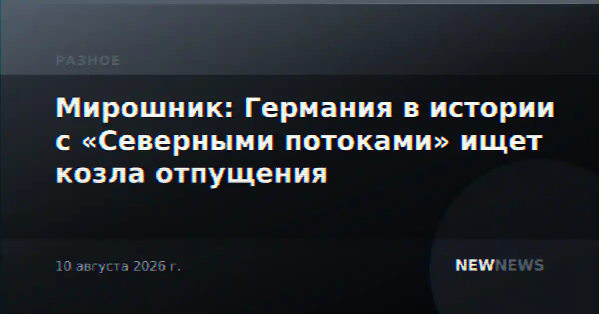Мирошник: Германия в истории с «Северными потоками» ищет козла отпущения