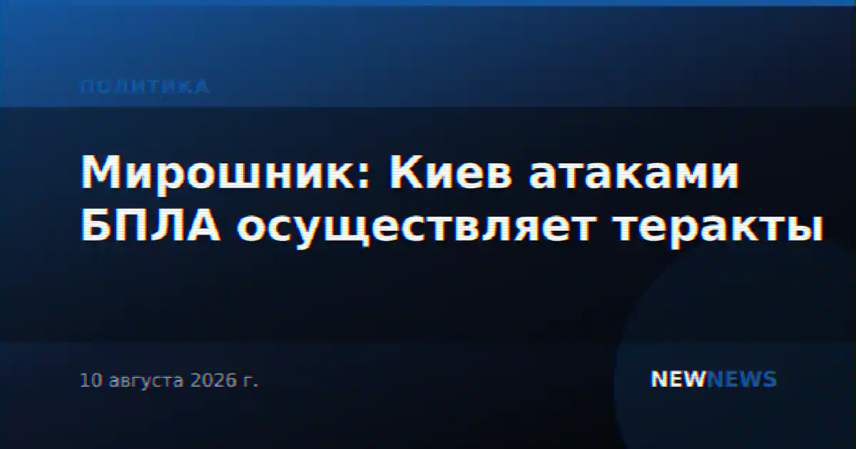Мирошник: Киев атаками БПЛА осуществляет теракты