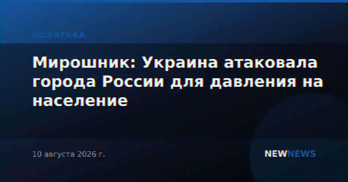 Мирошник: Украина атаковала города России для давления на население
