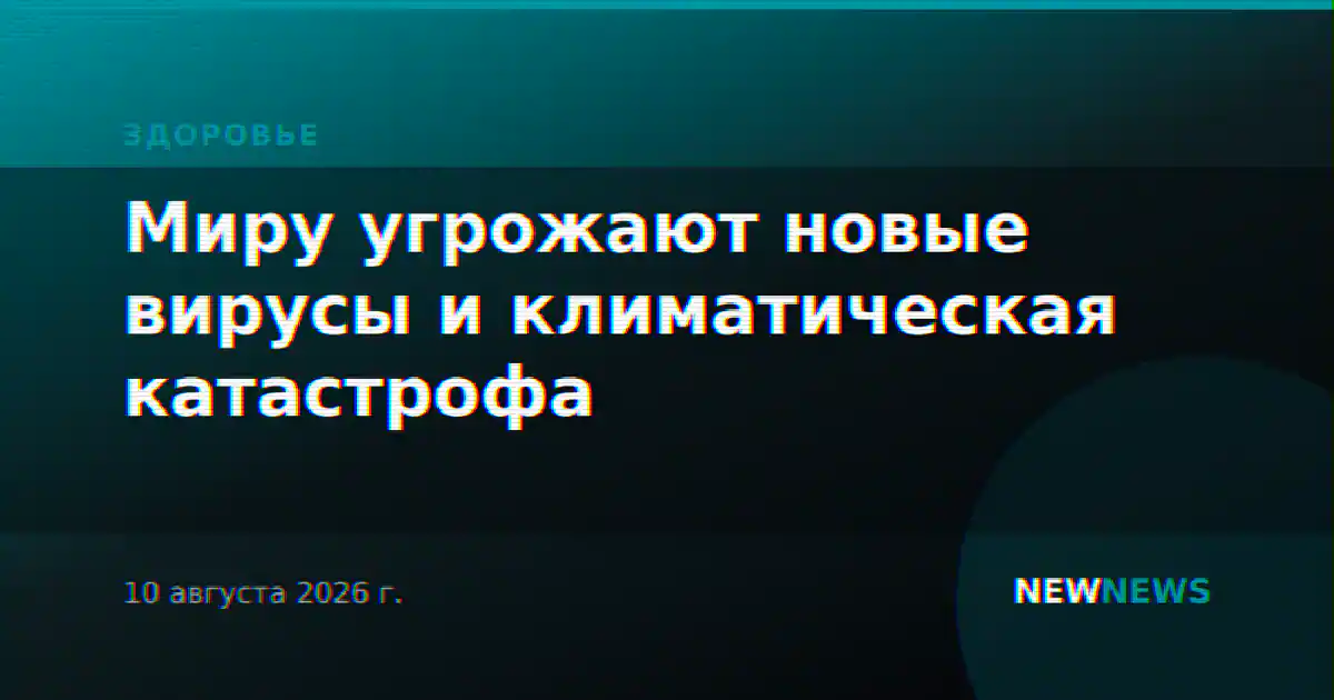 Миру угрожают новые вирусы и климатическая катастрофа