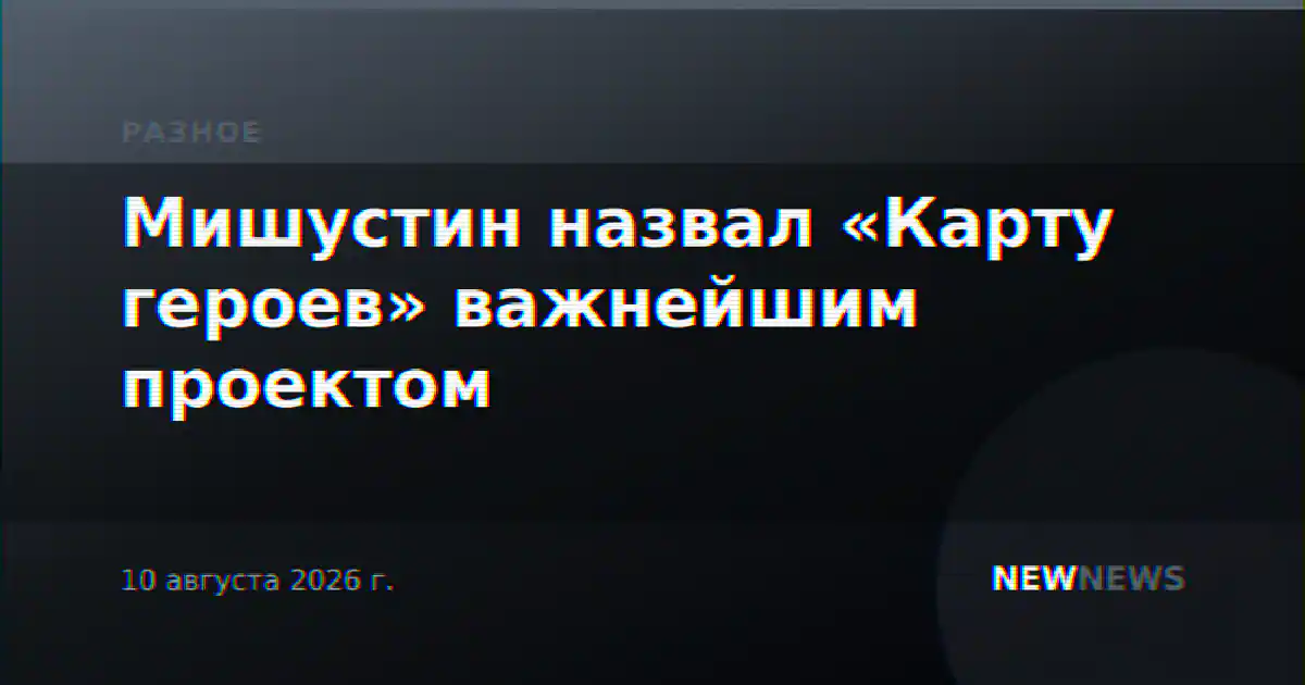 Мишустин назвал «Карту героев» важнейшим проектом