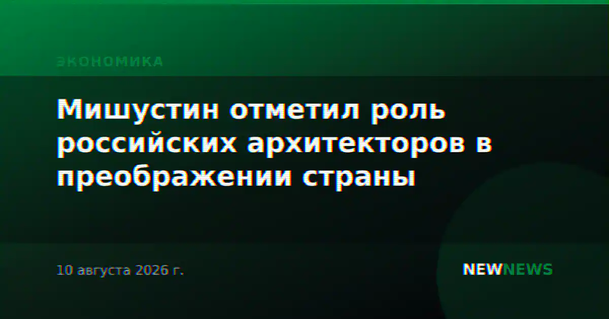 Мишустин отметил роль российских архитекторов в преображении страны