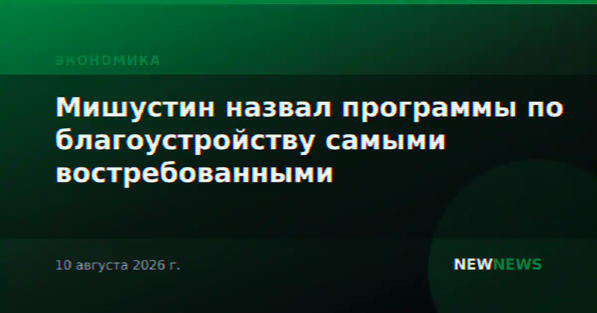 Мишустин назвал программы по благоустройству самыми востребованными