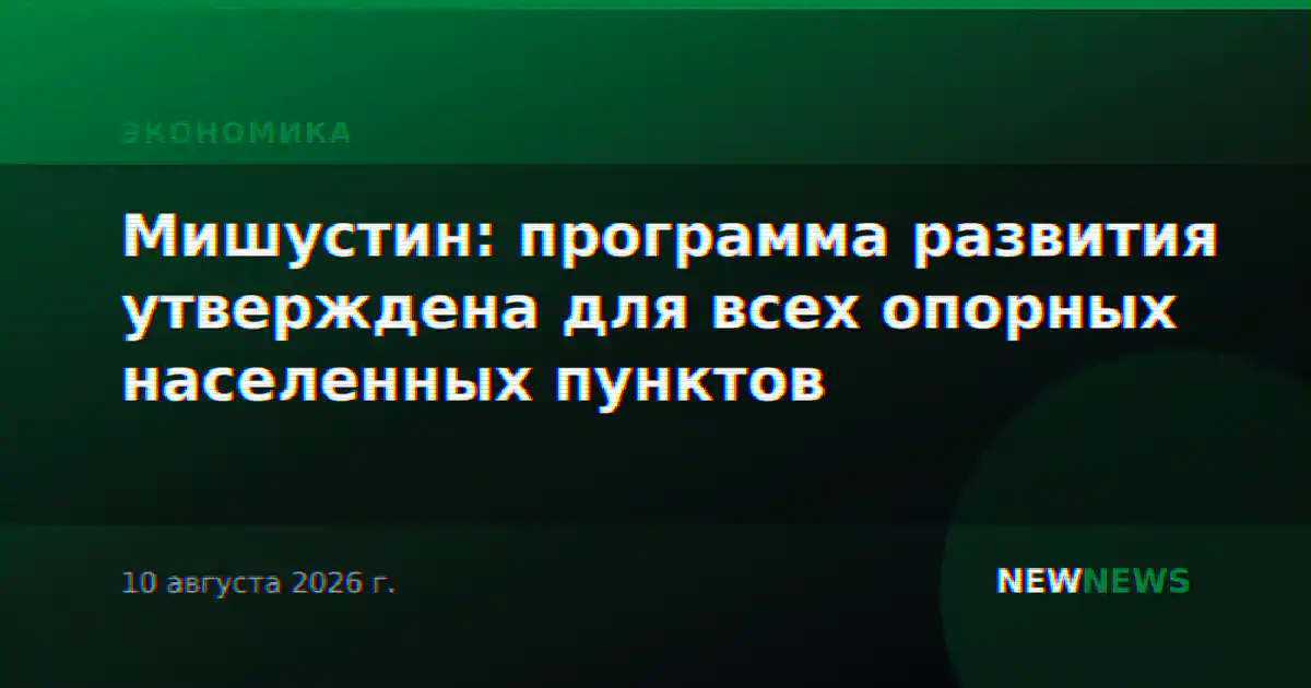 Мишустин: программа развития утверждена для всех опорных населенных пунктов