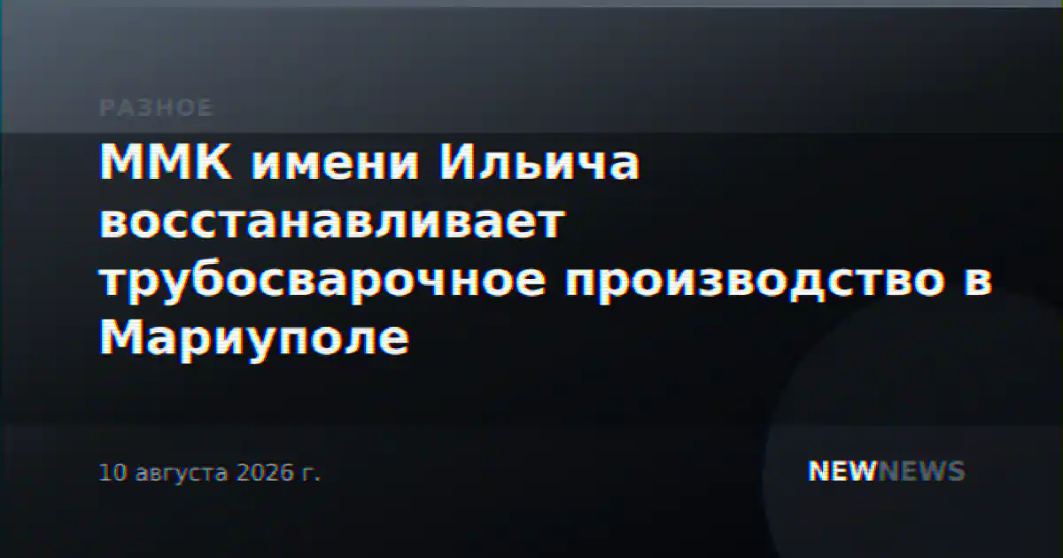 ММК имени Ильича восстанавливает трубосварочное производство в Мариуполе