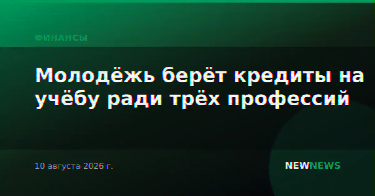 Молодёжь берёт кредиты на учёбу ради трёх профессий