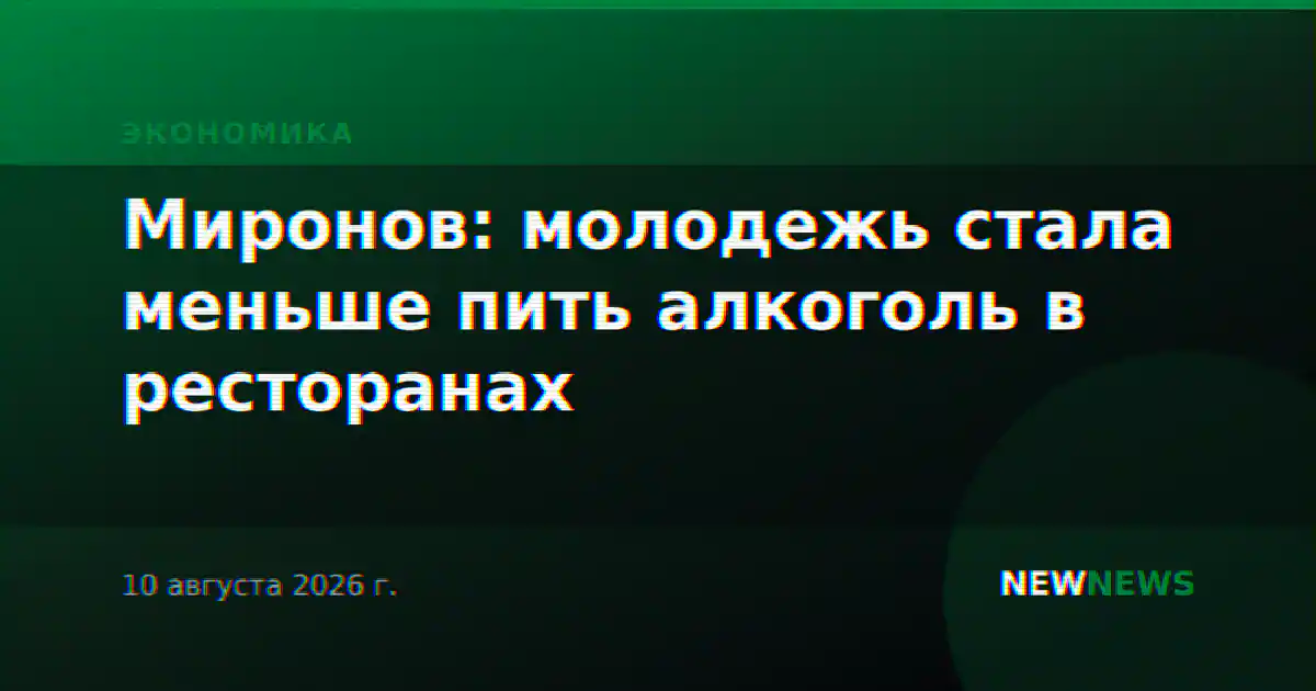 Миронов: молодежь стала меньше пить алкоголь в ресторанах