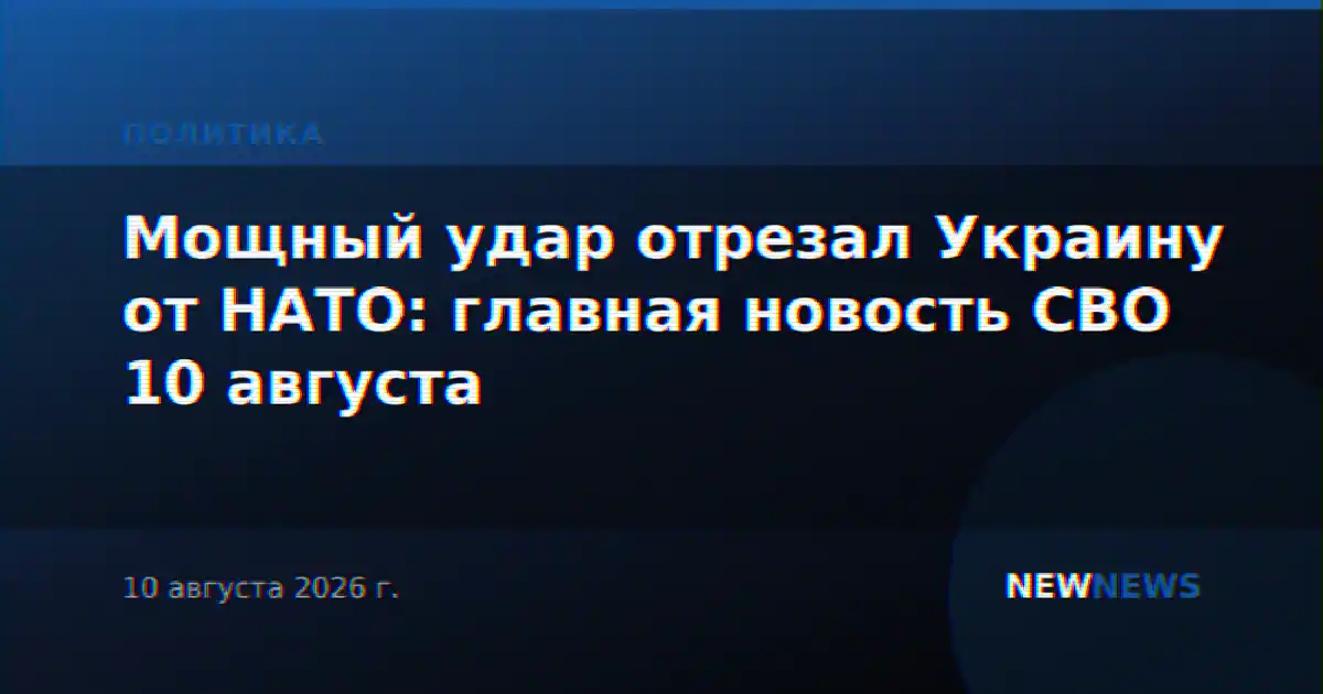 Мощный удар отрезал Украину от НАТО: главная новость СВО 10 августа