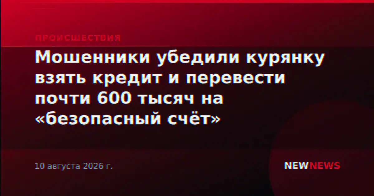 Мошенники убедили курянку взять кредит и перевести почти 600 тысяч на «безопасный счёт»