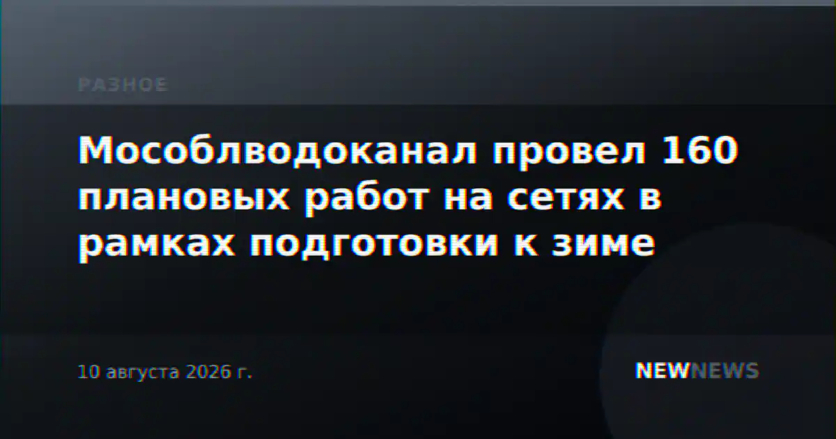 Мособлводоканал провел 160 плановых работ на сетях в рамках подготовки к зиме