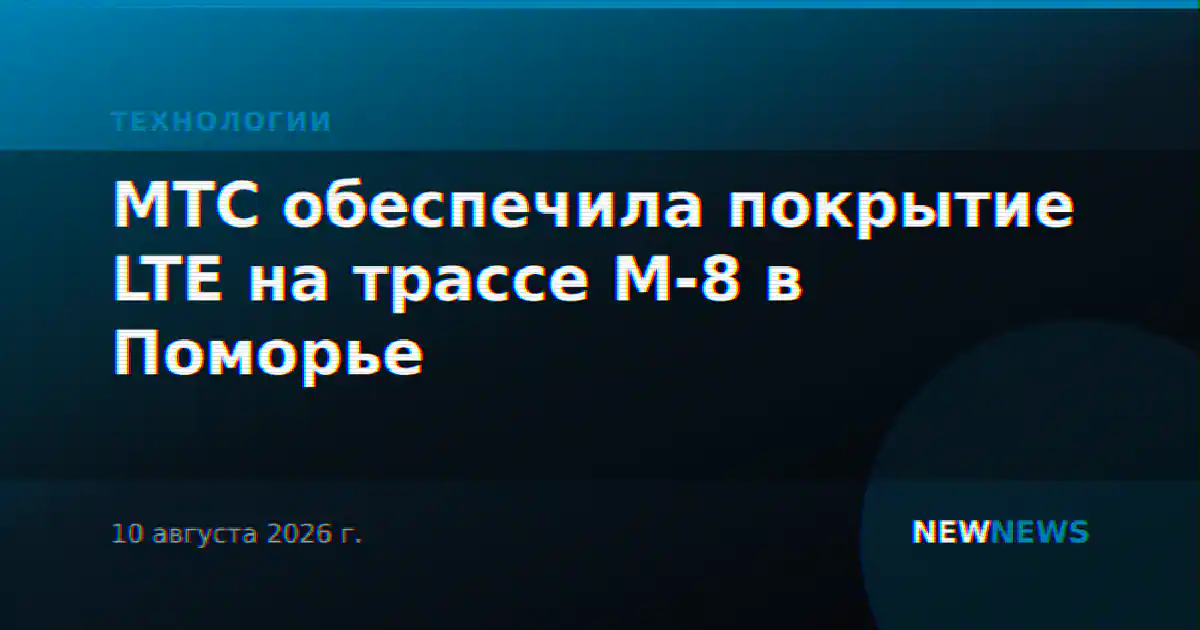 МТС обеспечила покрытие LTE на трассе М-8 в Поморье