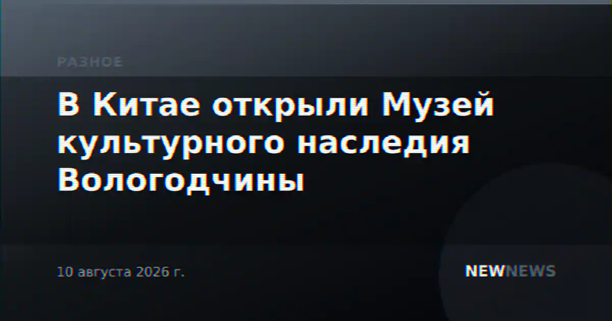 В Китае открыли Музей культурного наследия Вологодчины