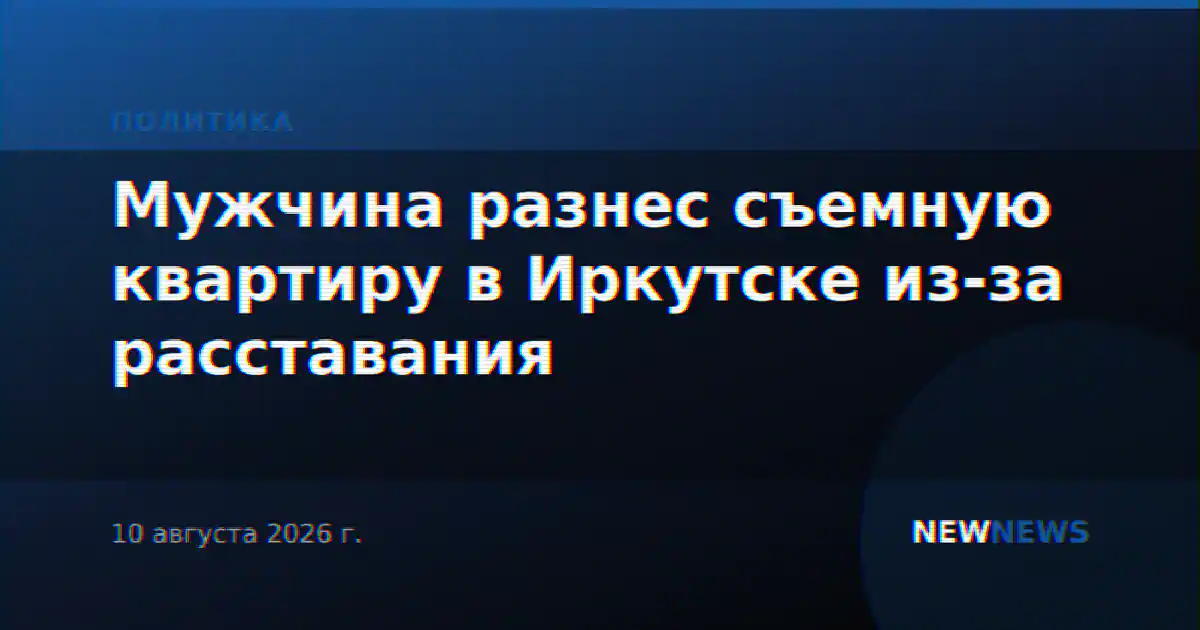 Мужчина разнес съемную квартиру в Иркутске из-за расставания