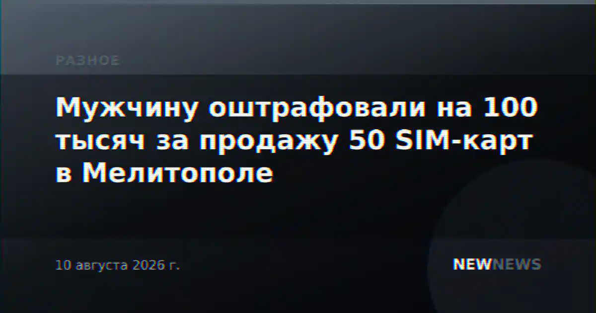 Мужчину оштрафовали на 100 тысяч за продажу 50 SIM-карт в Мелитополе