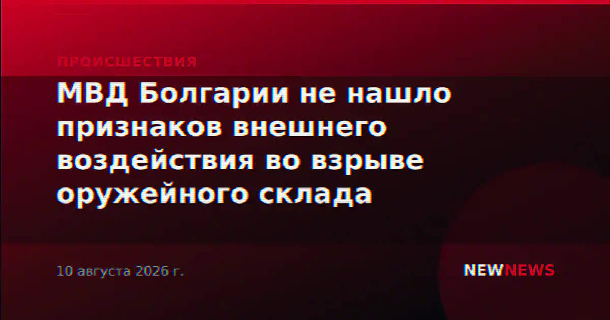 МВД Болгарии не нашло признаков внешнего воздействия во взрыве оружейного склада