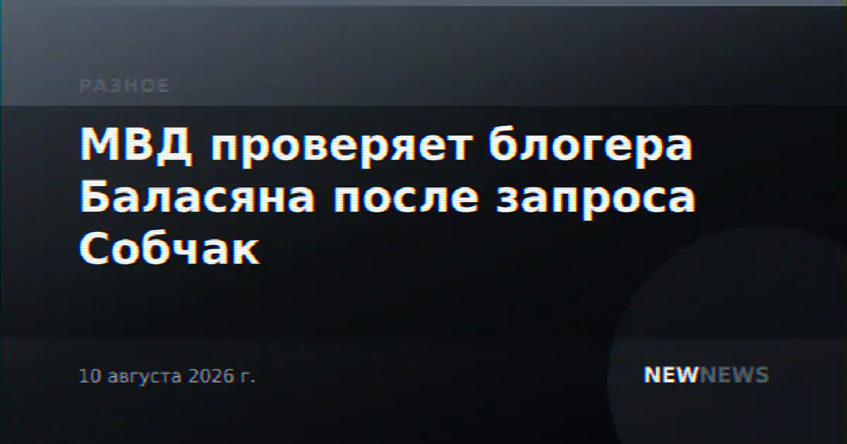 МВД проверяет блогера Баласяна после запроса Собчак