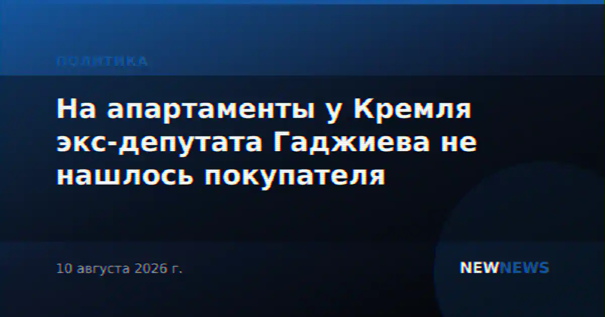 На апартаменты у Кремля экс-депутата Гаджиева не нашлось покупателя