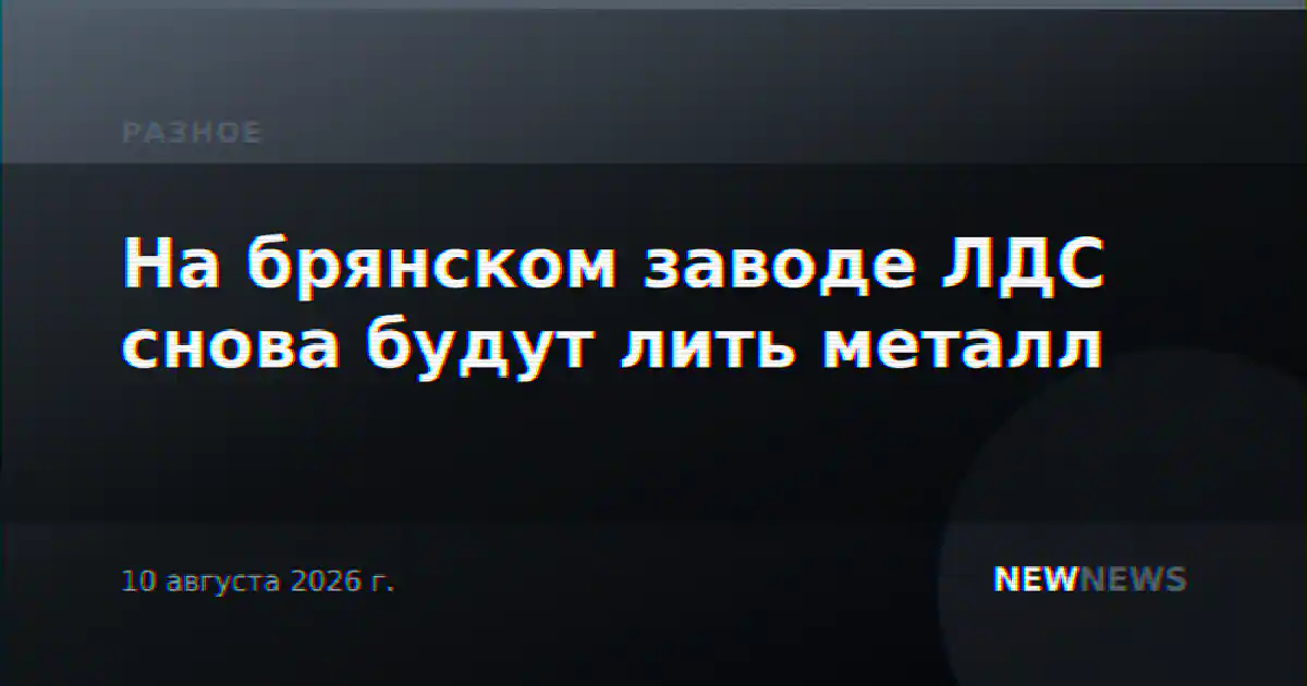 На брянском заводе ЛДС снова будут лить металл