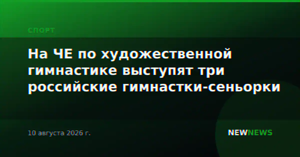 На ЧЕ по художественной гимнастике выступят три российские гимнастки-сеньорки