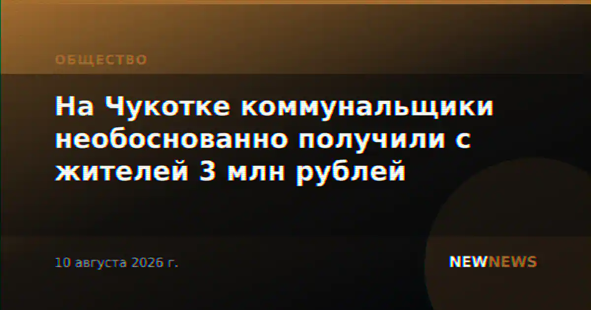 На Чукотке коммунальщики необоснованно получили с жителей 3 млн рублей