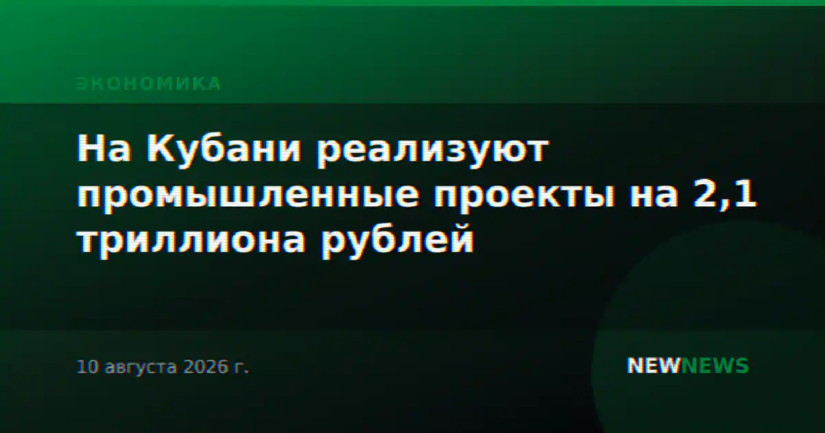 На Кубани реализуют промышленные проекты на 2,1 триллиона рублей
