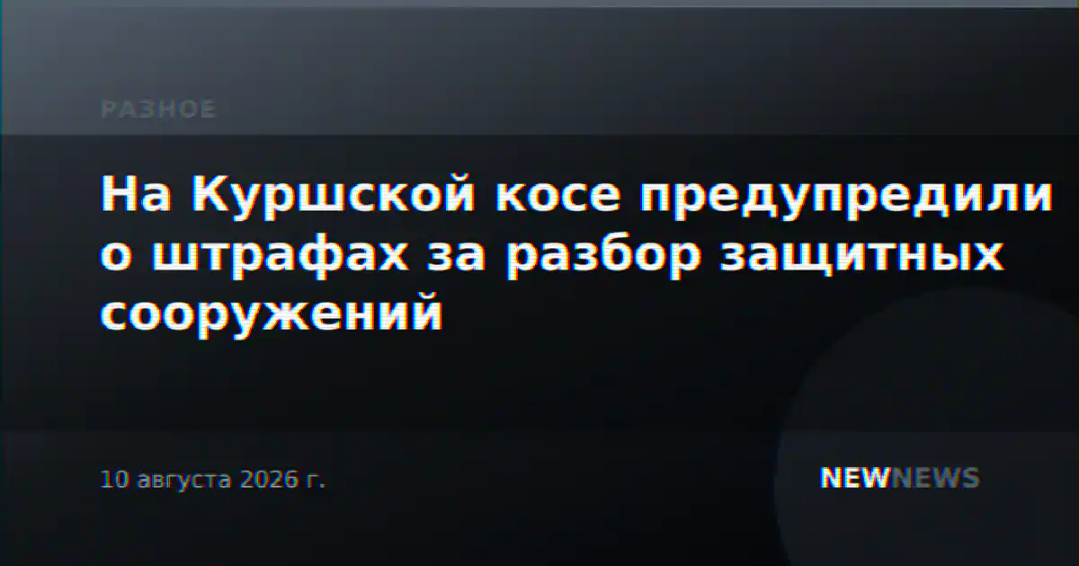 На Куршской косе предупредили о штрафах за разбор защитных сооружений