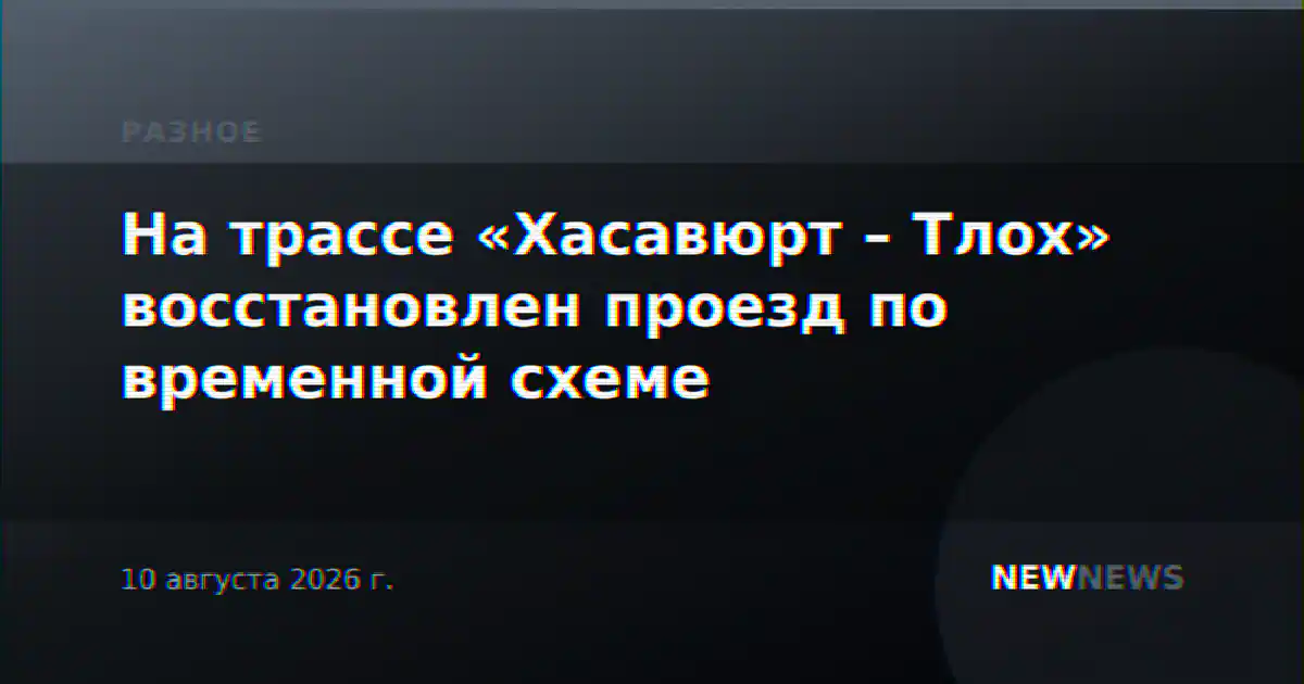 На трассе «Хасавюрт – Тлох» восстановлен проезд по временной схеме