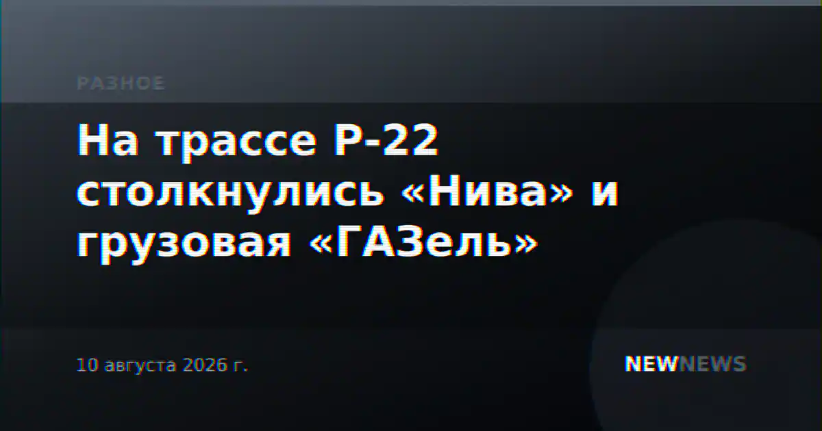 На трассе Р-22 столкнулись «Нива» и грузовая «ГАЗель»