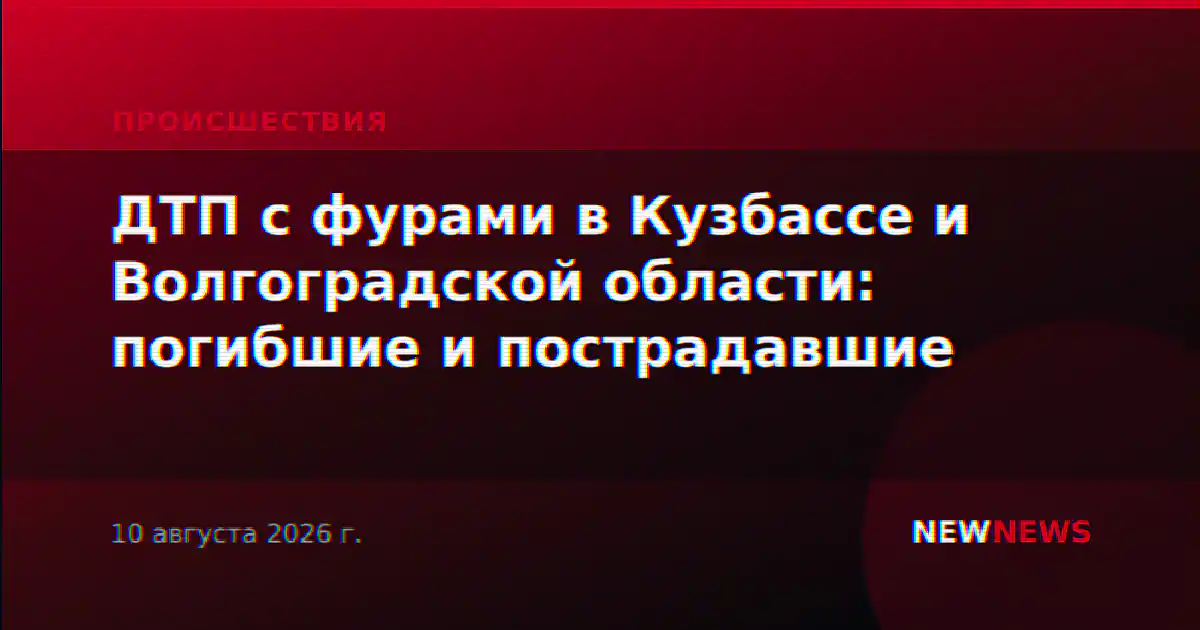 ДТП с фурами в Кузбассе и Волгоградской области: погибшие и пострадавшие