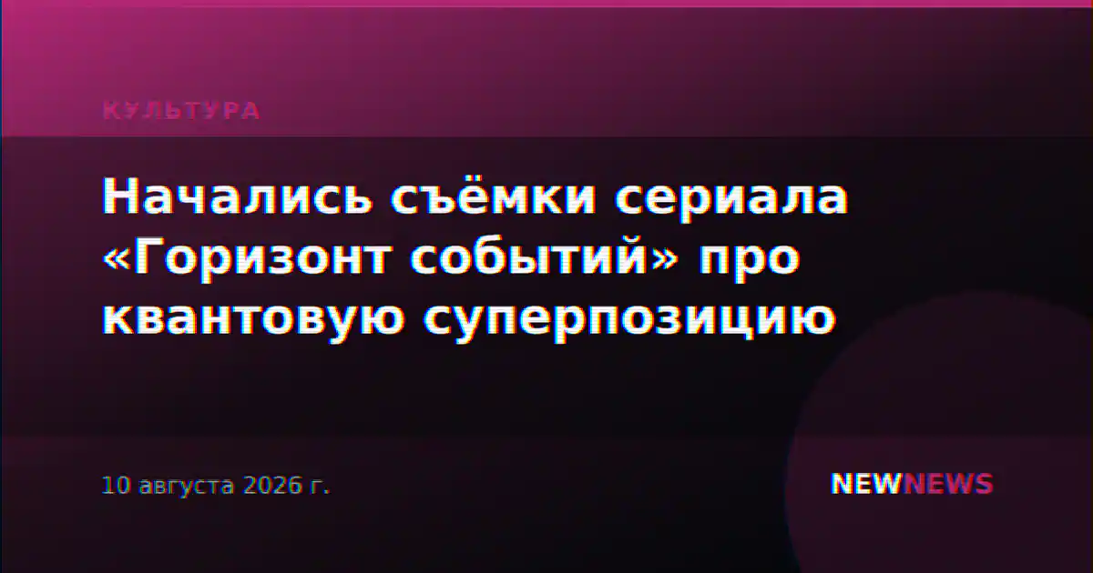 Начались съёмки сериала «Горизонт событий» про квантовую суперпозицию