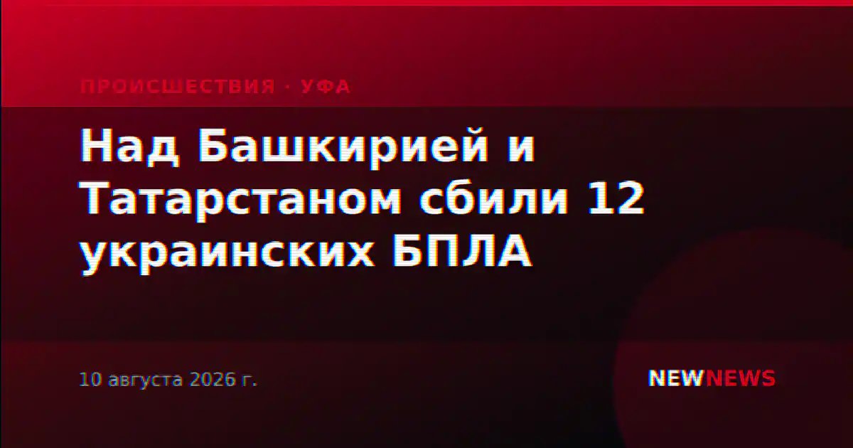 Над Башкирией и Татарстаном сбили 12 украинских БПЛА