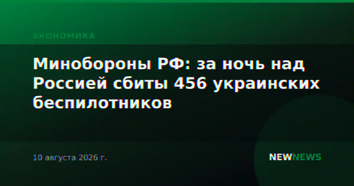Минобороны РФ: за ночь над Россией сбиты 456 украинских беспилотников