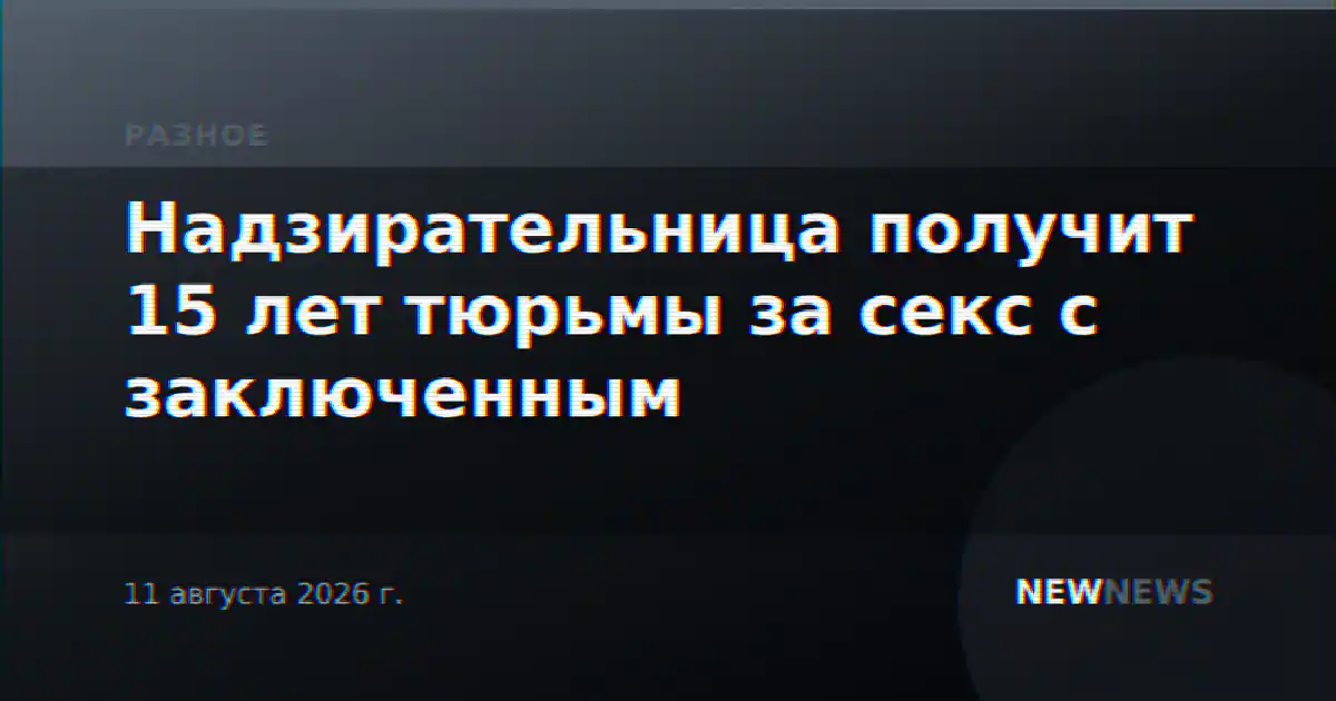 Надзирательница получит 15 лет тюрьмы за секс с заключенным