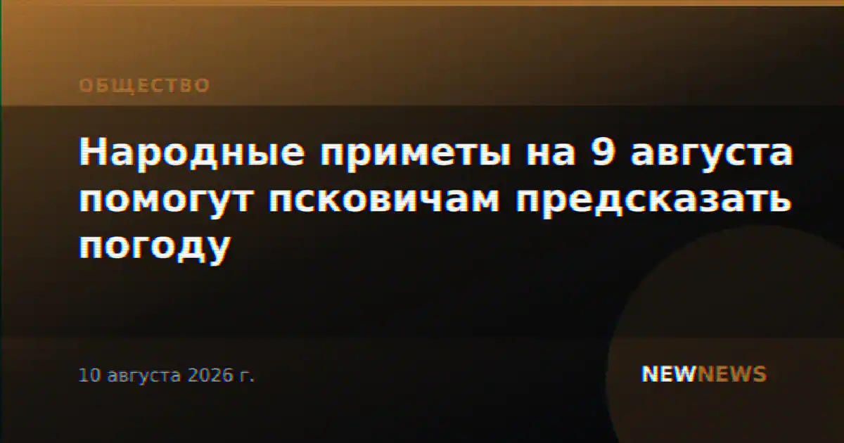 Народные приметы на 9 августа помогут псковичам предсказать погоду