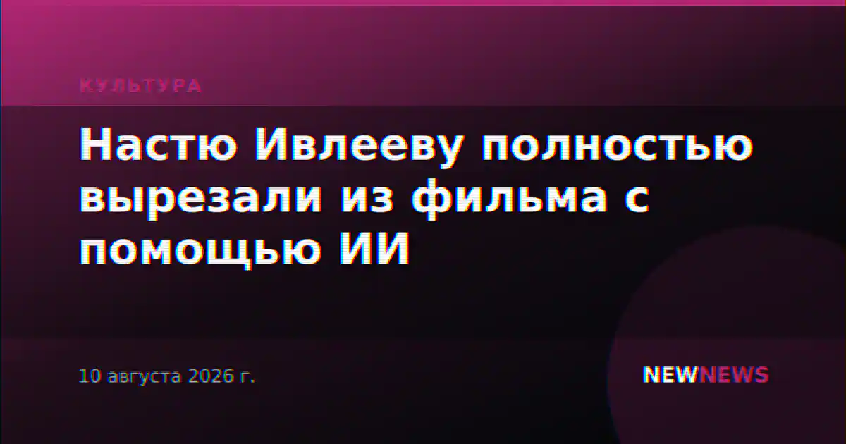 Настю Ивлееву полностью вырезали из фильма с помощью ИИ